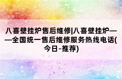 八喜壁挂炉售后维修|八喜壁挂炉——全国统一售后维修服务热线电话(今日-推荐)